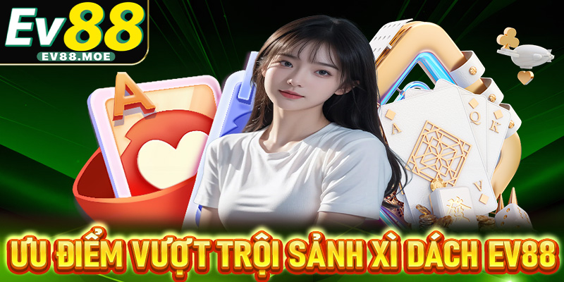 Những ưu điểm vượt trội sảnh xì dách EV88 sở hữu