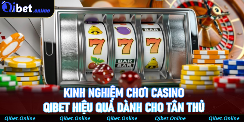 Kinh nghiệm chơi casino Qibet hiệu quả dành cho tân thủ