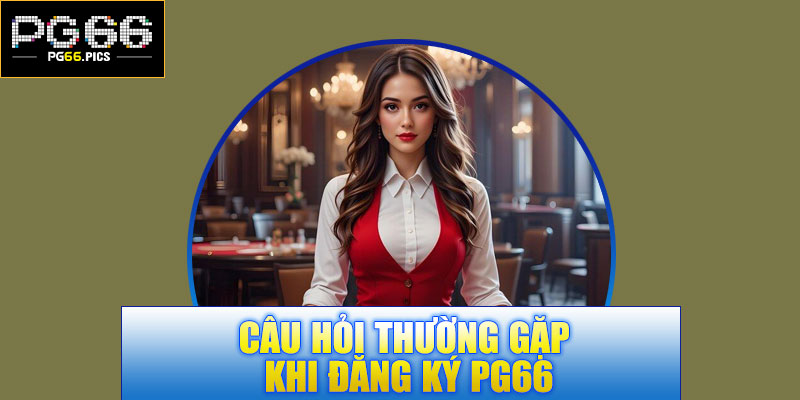 Câu hỏi thường gặp khi đăng ký PG66