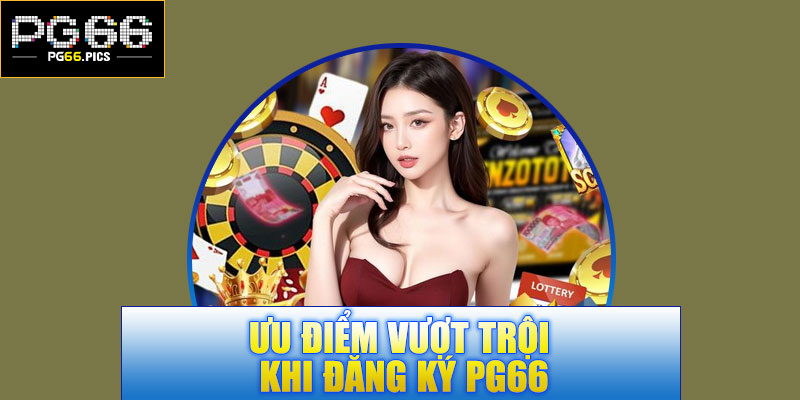 Ưu điểm vượt trội khi đăng ký PG66
