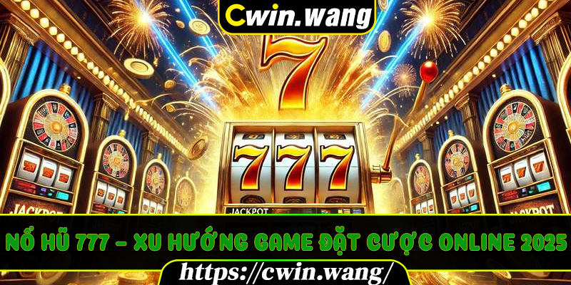 Nổ Hũ 777 – Xu Hướng Game Đặt Cược Online 2025