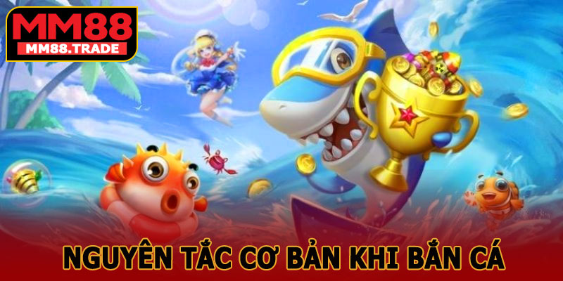 Những Nguyên Tắc Cơ Bản Khi Bắn Cá Tại MM88